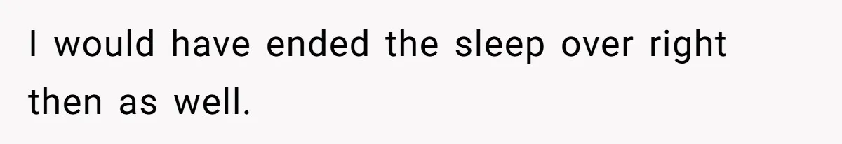 Dad Kicks Daughter’s Friends Out Of House After Infringing On Son’s Space I would have ended the sleep over right then as well.