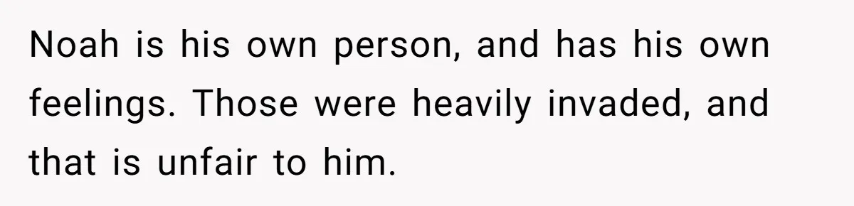Dad Kicks Daughter’s Friends Out Of House After Infringing On Son’s Space Noah is his own person, and has his own feelings. Those were heavily invaded, and that is unfair to him.