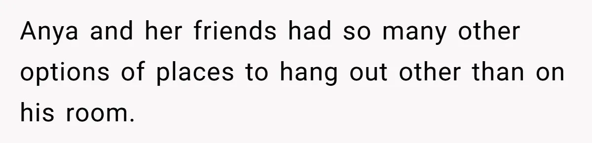 Dad Kicks Daughter’s Friends Out Of House After Infringing On Son’s Space Anya and her friends had so many other options of places to hang out other than on his room.