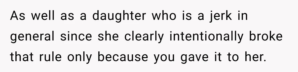 Dad Kicks Daughter’s Friends Out Of House After Infringing On Son’s Space As well as a daughter who is a jerk in general since she clearly intentionally broke that rule only because you gave it to her.