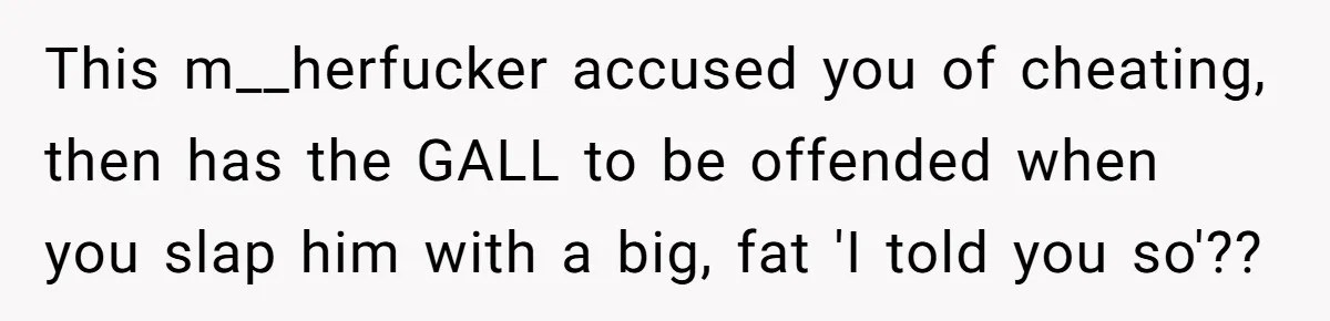 Husband Threatens Divorce Over Baby’s Looks, Gets Burned By Wife’s ‘I Told You So’ Moment This m__herfucker accused you of cheating, then has the GALL to be offended when you slap him with a big, fat 'I told you so'??