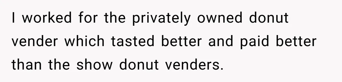 Karen Insists On Donuts Straight From Boiling Oil, Carnival Worker Hands Her What She Wishes For - Raw I worked for the privately owned donut vender which tasted better and paid better than the show donut venders.