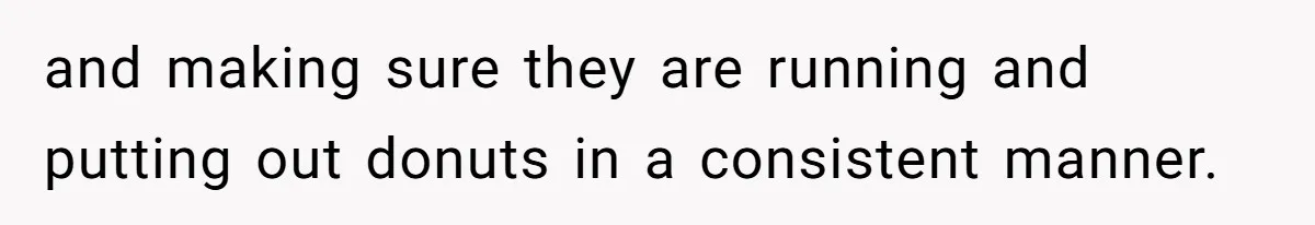 Karen Insists On Donuts Straight From Boiling Oil, Carnival Worker Hands Her What She Wishes For - Raw and making sure they are running and putting out donuts in a consistent manner.