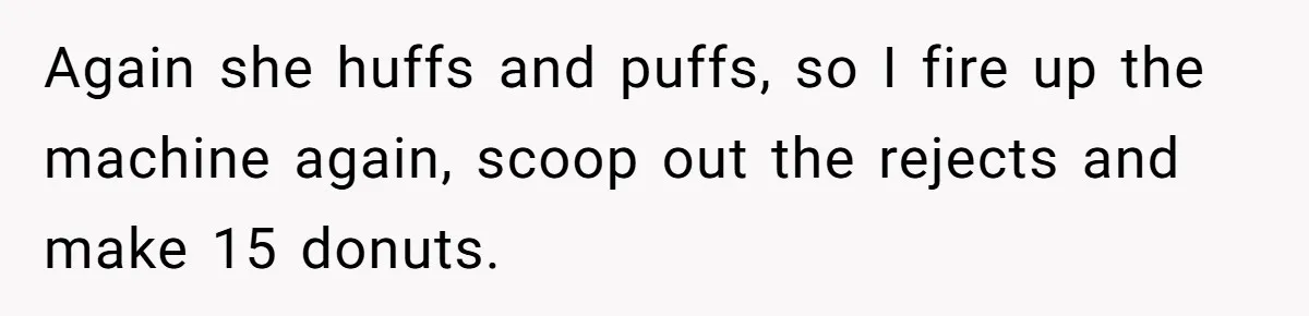 Karen Insists On Donuts Straight From Boiling Oil, Carnival Worker Hands Her What She Wishes For - Raw Again she huffs and puffs, so I fire up the machine again, scoop out the rejects and make 15 donuts.