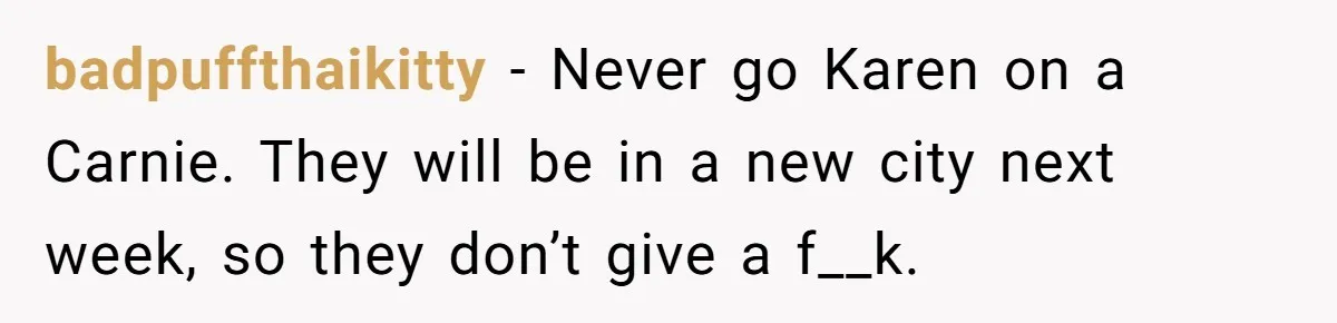 Karen Insists On Donuts Straight From Boiling Oil, Carnival Worker Hands Her What She Wishes For - Raw badpuffthaikitty − Never go Karen on a Carnie. They will be in a new city next week, so they don’t give a f__k.