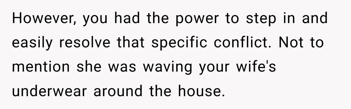 Dad Stays Silent as Daughter Accuses Fiancé Over “Mysterious Underwear” - Truth Leaves Everyone Stunned However, you had the power to step in and easily resolve that specific conflict. Not to mention she was waving your wife's underwear around the house.