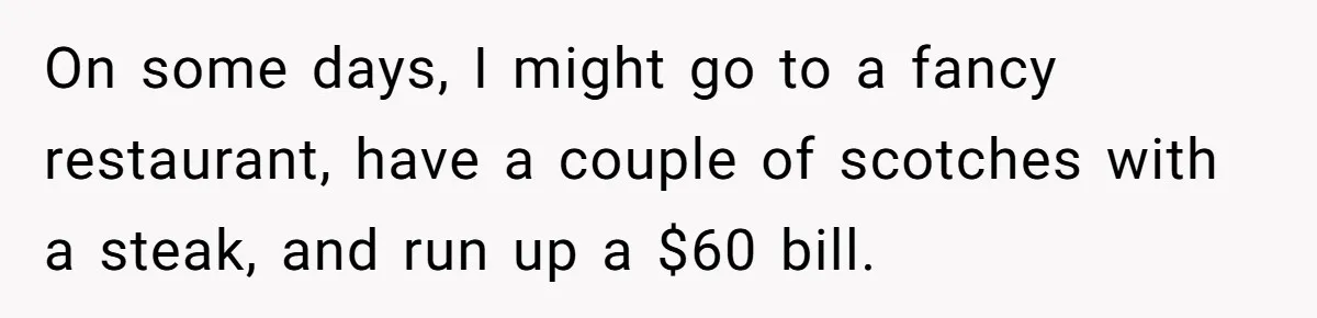 When The Boss Said £40 Was The Limit, Consultant Bought Meals For The Homeless To Make Sure He Hit It On some days, I might go to a fancy restaurant, have a couple of scotches with a steak, and run up a $60 bill.