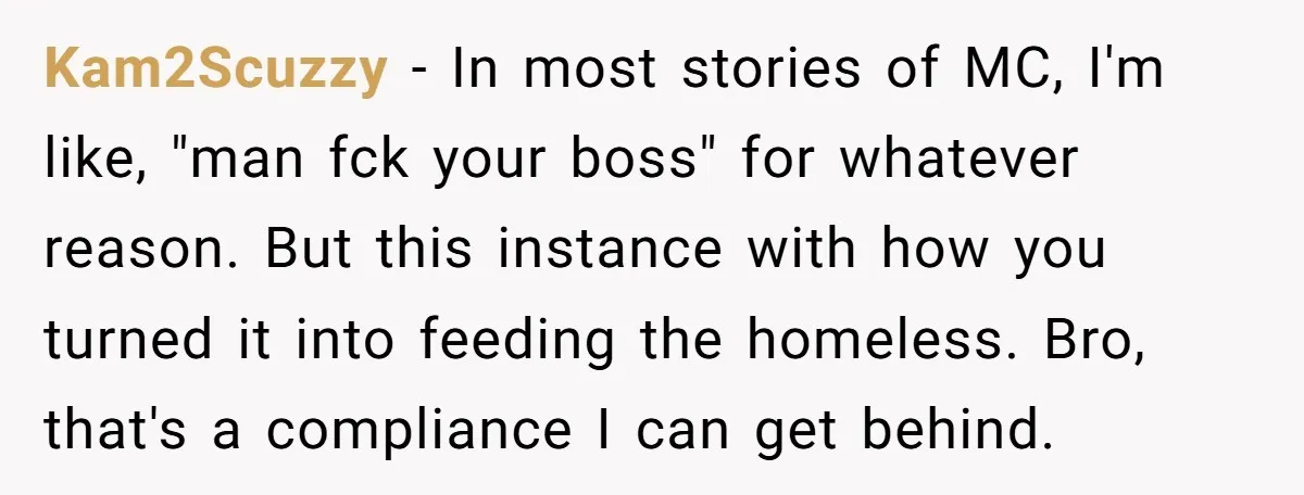 When The Boss Said £40 Was The Limit, Consultant Bought Meals For The Homeless To Make Sure He Hit It Kam2Scuzzy − In most stories of MC, I'm like, "man fck your boss" for whatever reason. But this instance with how you turned it into feeding the homeless. Bro, that's...