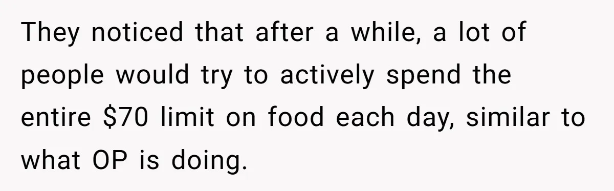 When The Boss Said £40 Was The Limit, Consultant Bought Meals For The Homeless To Make Sure He Hit It They noticed that after a while, a lot of people would try to actively spend the entire $70 limit on food each day, similar to what OP is doing.
