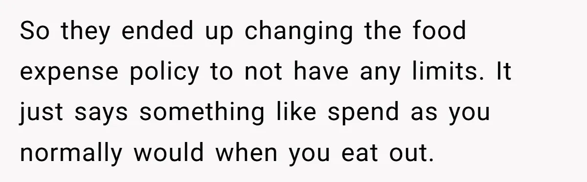When The Boss Said £40 Was The Limit, Consultant Bought Meals For The Homeless To Make Sure He Hit It So they ended up changing the food expense policy to not have any limits. It just says something like spend as you normally would when you eat out.