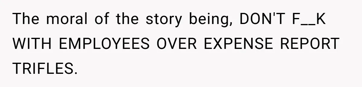 When The Boss Said £40 Was The Limit, Consultant Bought Meals For The Homeless To Make Sure He Hit It The moral of the story being, DON'T F__K WITH EMPLOYEES OVER EXPENSE REPORT TRIFLES.