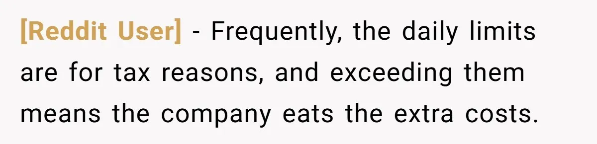 [Reddit User] − Frequently, the daily limits are for tax reasons, and exceeding them means the company eats the extra costs.
