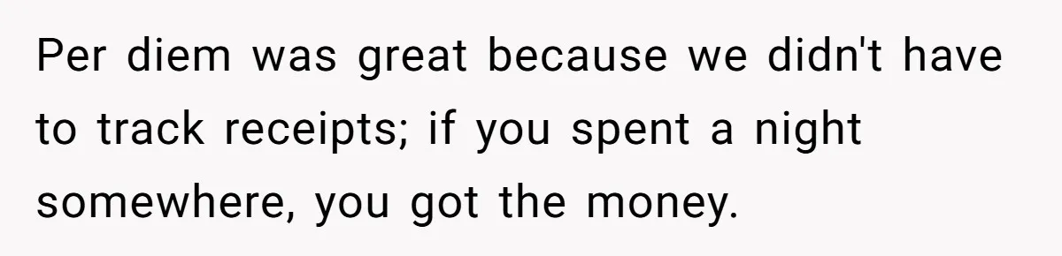 When The Boss Said £40 Was The Limit, Consultant Bought Meals For The Homeless To Make Sure He Hit It Per diem was great because we didn't have to track receipts; if you spent a night somewhere, you got the money.