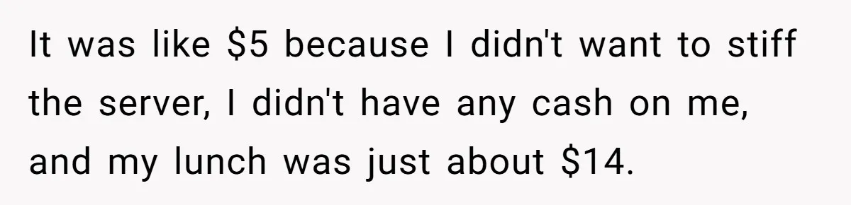 When The Boss Said £40 Was The Limit, Consultant Bought Meals For The Homeless To Make Sure He Hit It It was like $5 because I didn't want to stiff the server, I didn't have any cash on me, and my lunch was just about $14.