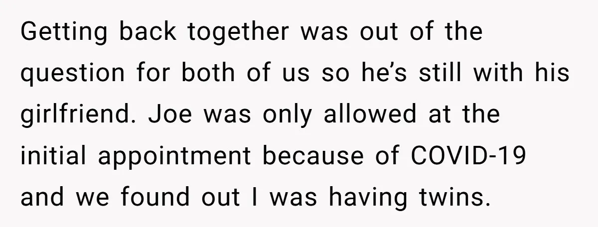 Mom-to-Be Publicly Pushes Back After Ex’s Girlfriend Announces “Their” Pregnancy Getting back together was out of the question for both of us so he’s still with his girlfriend. Joe was only allowed at the initial appointment because of COVID-19 and...