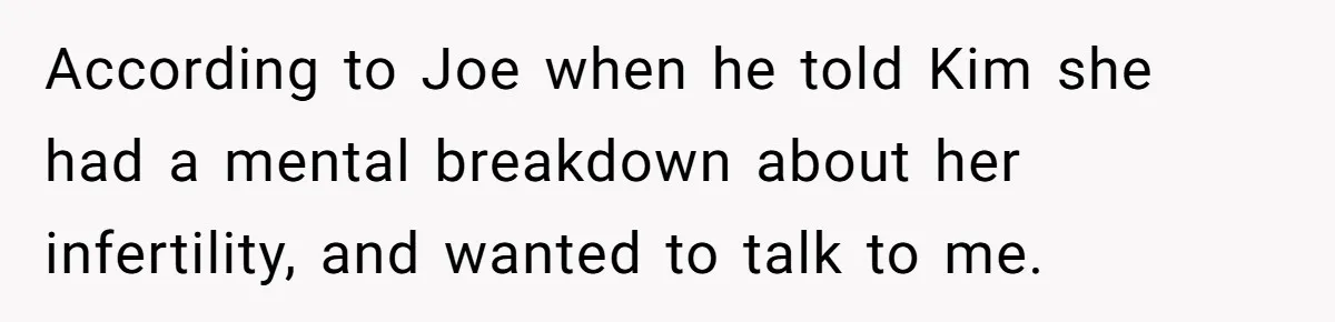 Mom-to-Be Publicly Pushes Back After Ex’s Girlfriend Announces “Their” Pregnancy According to Joe when he told Kim she had a mental breakdown about her infertility, and wanted to talk to me.