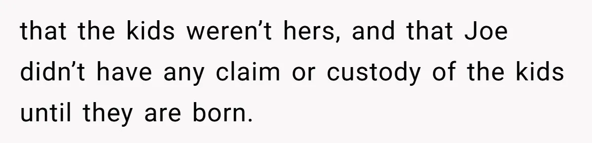 Mom-to-Be Publicly Pushes Back After Ex’s Girlfriend Announces “Their” Pregnancy that the kids weren’t hers, and that Joe didn’t have any claim or custody of the kids until they are born.
