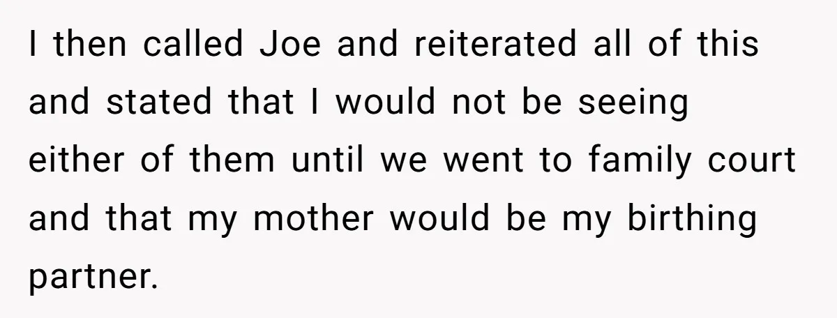 Mom-to-Be Publicly Pushes Back After Ex’s Girlfriend Announces “Their” Pregnancy I then called Joe and reiterated all of this and stated that I would not be seeing either of them until we went to family court and that my mother...