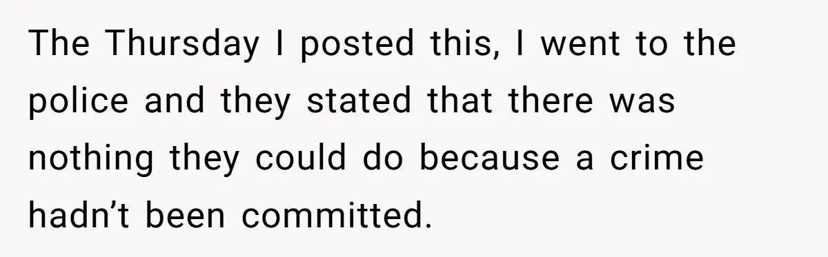 Mom-to-Be Publicly Pushes Back After Ex’s Girlfriend Announces “Their” Pregnancy The Thursday I posted this, I went to the police and they stated that there was nothing they could do because a crime hadn’t been committed.