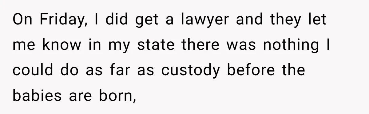 Mom-to-Be Publicly Pushes Back After Ex’s Girlfriend Announces “Their” Pregnancy On Friday, I did get a lawyer and they let me know in my state there was nothing I could do as far as custody before the babies are born,