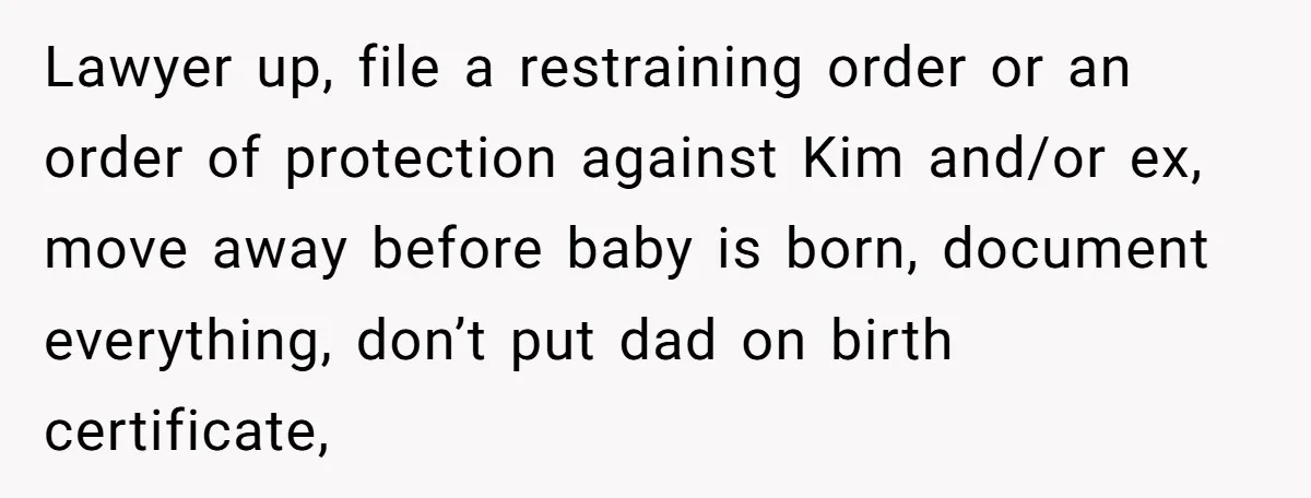 Mom-to-Be Publicly Pushes Back After Ex’s Girlfriend Announces “Their” Pregnancy Lawyer up, file a restraining order or an order of protection against Kim and/or ex, move away before baby is born, document everything, don’t put dad on birth certificate,