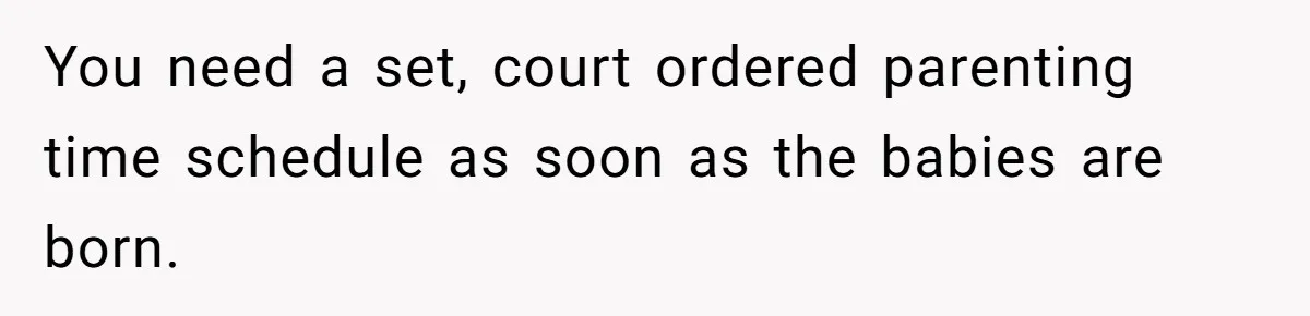 Mom-to-Be Publicly Pushes Back After Ex’s Girlfriend Announces “Their” Pregnancy You need a set, court ordered parenting time schedule as soon as the babies are born.
