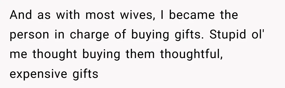 Wife Endured Years Of Cruel In-Laws Then Replaced Luxury Gifts With Dollar-Store Revenge Before Divorce And as with most wives, I became the person in charge of buying gifts. Stupid ol' me thought buying them thoughtful, expensive gifts