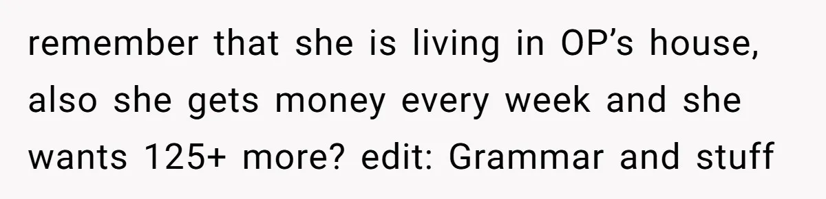 Sister Tries To Charge Brother For Dog Walking And Scrapbook Work, So He Kicked Her Out remember that she is living in OP’s house, also she gets money every week and she wants 125+ more? edit: Grammar and stuff