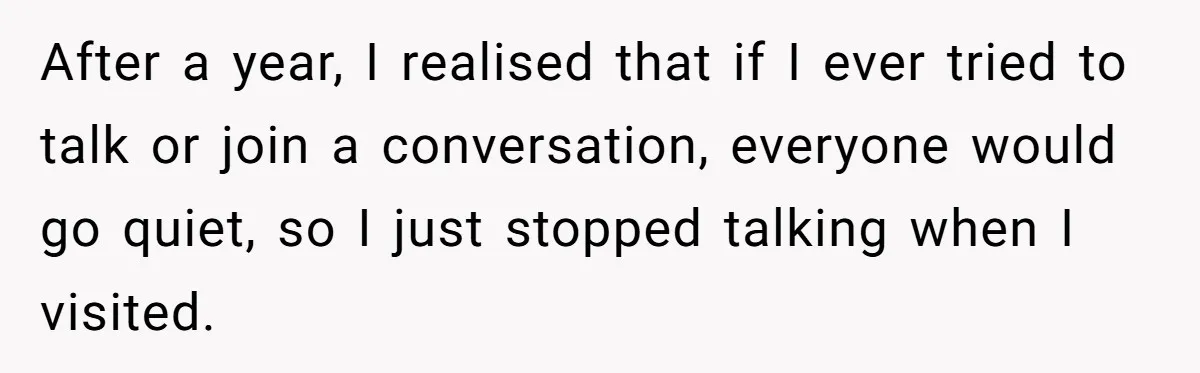 Wife Endured Years Of Cruel In-Laws Then Replaced Luxury Gifts With Dollar-Store Revenge Before Divorce After a year, I realised that if I ever tried to talk or join a conversation, everyone would go quiet, so I just stopped talking when I visited.