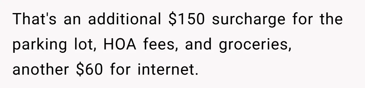 Sister Tries To Charge Brother For Dog Walking And Scrapbook Work, So He Kicked Her Out That's an additional $150 surcharge for the parking lot, HOA fees, and groceries, another $60 for internet.