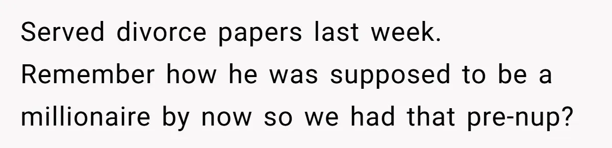Wife Endured Years Of Cruel In-Laws Then Replaced Luxury Gifts With Dollar-Store Revenge Before Divorce Served divorce papers last week. Remember how he was supposed to be a millionaire by now so we had that pre-nup?