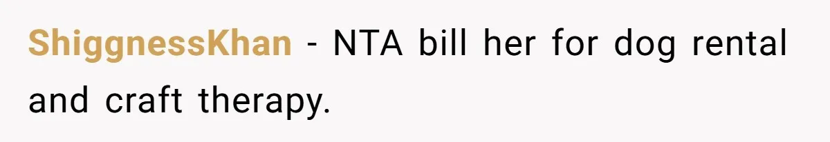 Sister Tries To Charge Brother For Dog Walking And Scrapbook Work, So He Kicked Her Out ShiggnessKhan − NTA bill her for dog rental and craft therapy.
