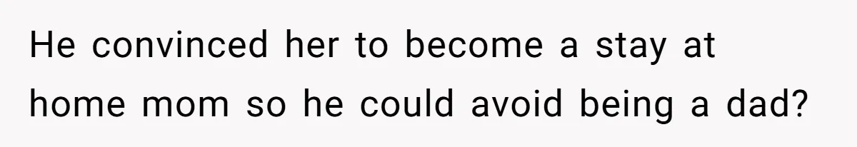 Woman Confronts Her Son For Choosing Beer Over His Exhausted Wife And He Says She Ruined Everything He convinced her to become a stay at home mom so he could avoid being a dad?