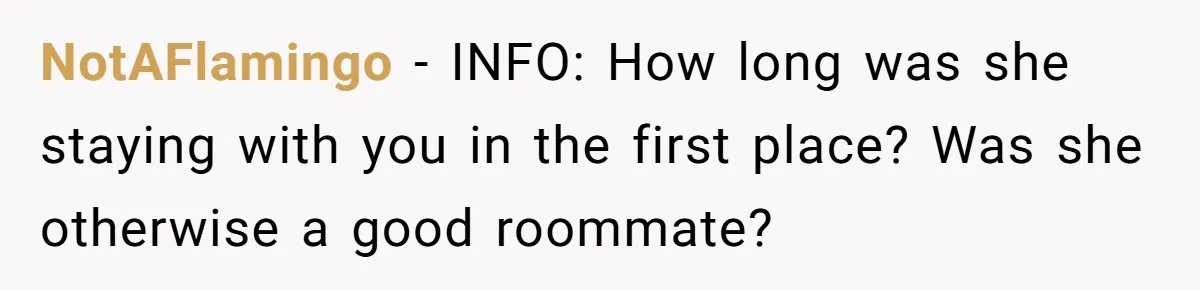 Sister Tries To Charge Brother For Dog Walking And Scrapbook Work, So He Kicked Her Out NotAFlamingo − INFO: How long was she staying with you in the first place? Was she otherwise a good roommate?