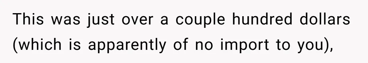 Sister Tries To Charge Brother For Dog Walking And Scrapbook Work, So He Kicked Her Out This was just over a couple hundred dollars (which is apparently of no import to you),