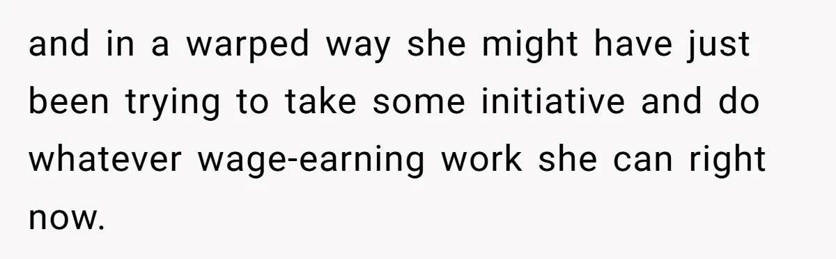 Sister Tries To Charge Brother For Dog Walking And Scrapbook Work, So He Kicked Her Out and in a warped way she might have just been trying to take some initiative and do whatever wage-earning work she can right now.