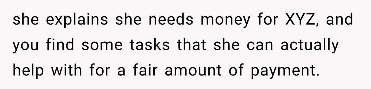 Sister Tries To Charge Brother For Dog Walking And Scrapbook Work, So He Kicked Her Out she explains she needs money for XYZ, and you find some tasks that she can actually help with for a fair amount of payment.