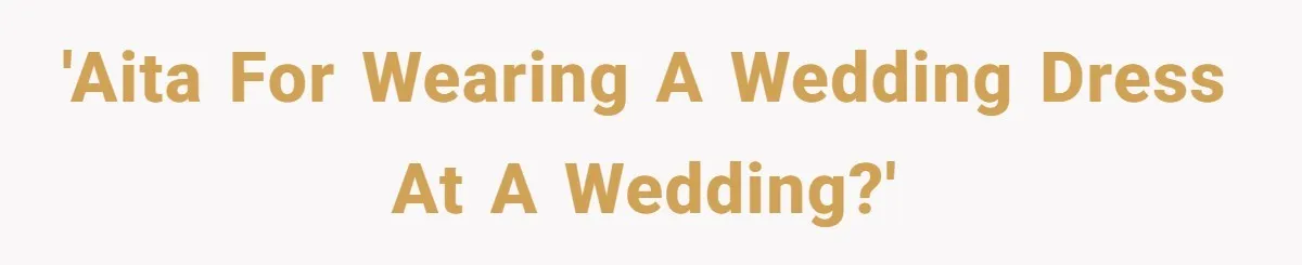 'AITA for wearing a wedding dress at a wedding?'