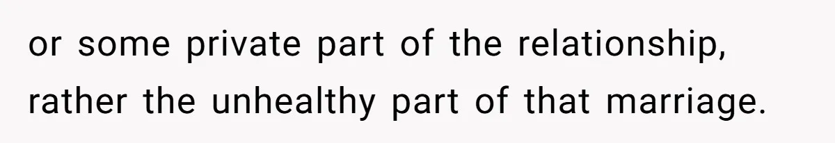 Woman Confronts Her Son For Choosing Beer Over His Exhausted Wife And He Says She Ruined Everything or some private part of the relationship, rather the unhealthy part of that marriage.