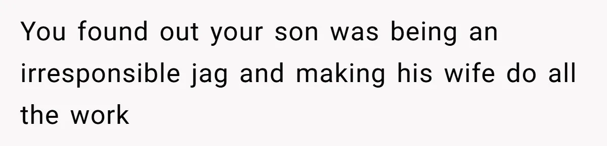 Woman Confronts Her Son For Choosing Beer Over His Exhausted Wife And He Says She Ruined Everything You found out your son was being an irresponsible jag and making his wife do all the work
