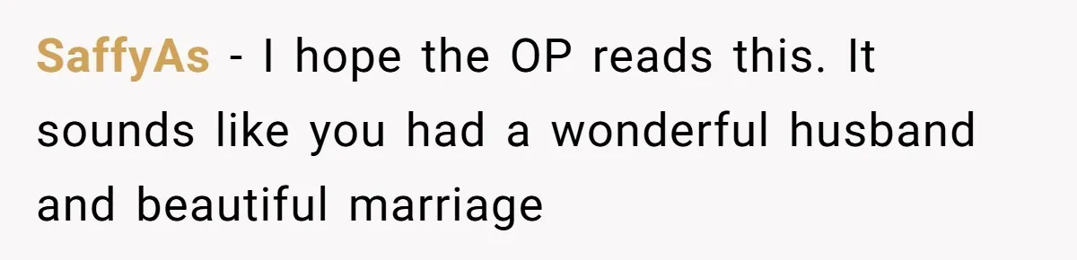Woman Confronts Her Son For Choosing Beer Over His Exhausted Wife And He Says She Ruined Everything SaffyAs − I hope the OP reads this. It sounds like you had a wonderful husband and beautiful marriage