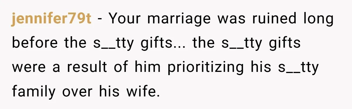 Wife Endured Years Of Cruel In-Laws Then Replaced Luxury Gifts With Dollar-Store Revenge Before Divorce jennifer79t − Your marriage was ruined long before the s__tty gifts... the s__tty gifts were a result of him prioritizing his s__tty family over his wife.