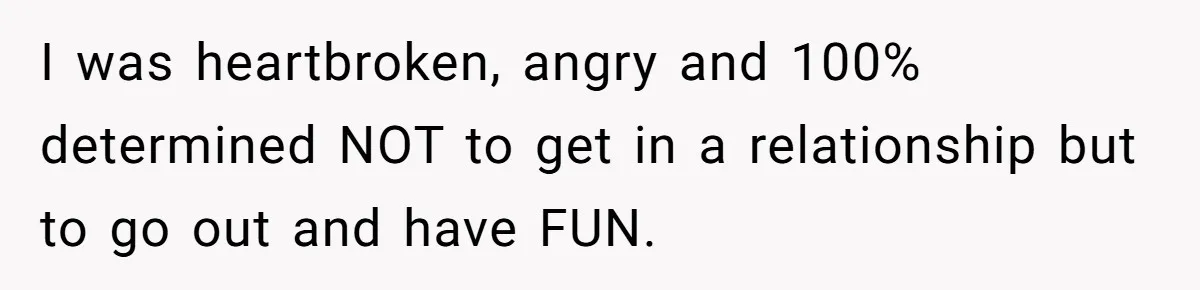 Wife Endured Years Of Cruel In-Laws Then Replaced Luxury Gifts With Dollar-Store Revenge Before Divorce I was heartbroken, angry and 100% determined NOT to get in a relationship but to go out and have FUN.