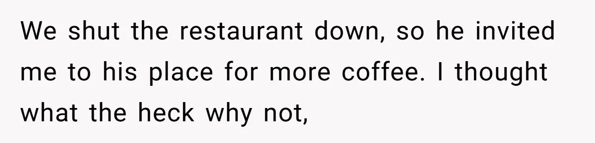 Wife Endured Years Of Cruel In-Laws Then Replaced Luxury Gifts With Dollar-Store Revenge Before Divorce We shut the restaurant down, so he invited me to his place for more coffee. I thought what the heck why not,