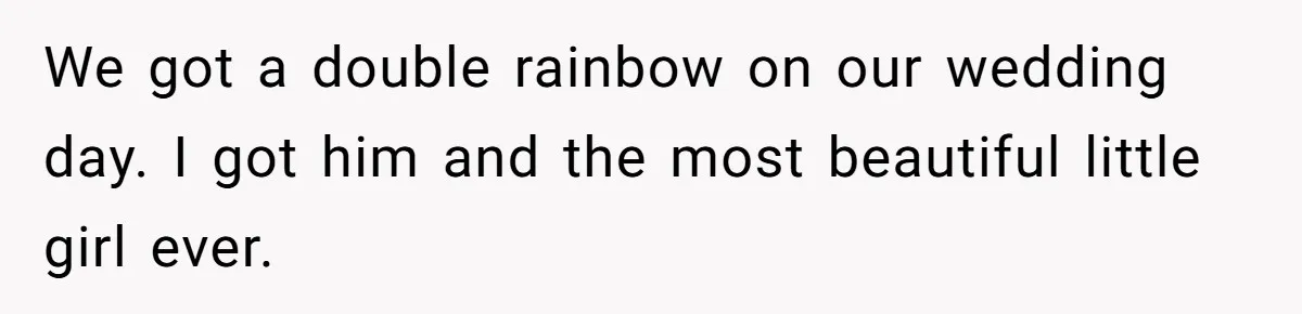 Wife Endured Years Of Cruel In-Laws Then Replaced Luxury Gifts With Dollar-Store Revenge Before Divorce We got a double rainbow on our wedding day. I got him and the most beautiful little girl ever.