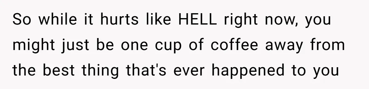 Wife Endured Years Of Cruel In-Laws Then Replaced Luxury Gifts With Dollar-Store Revenge Before Divorce So while it hurts like HELL right now, you might just be one cup of coffee away from the best thing that's ever happened to you