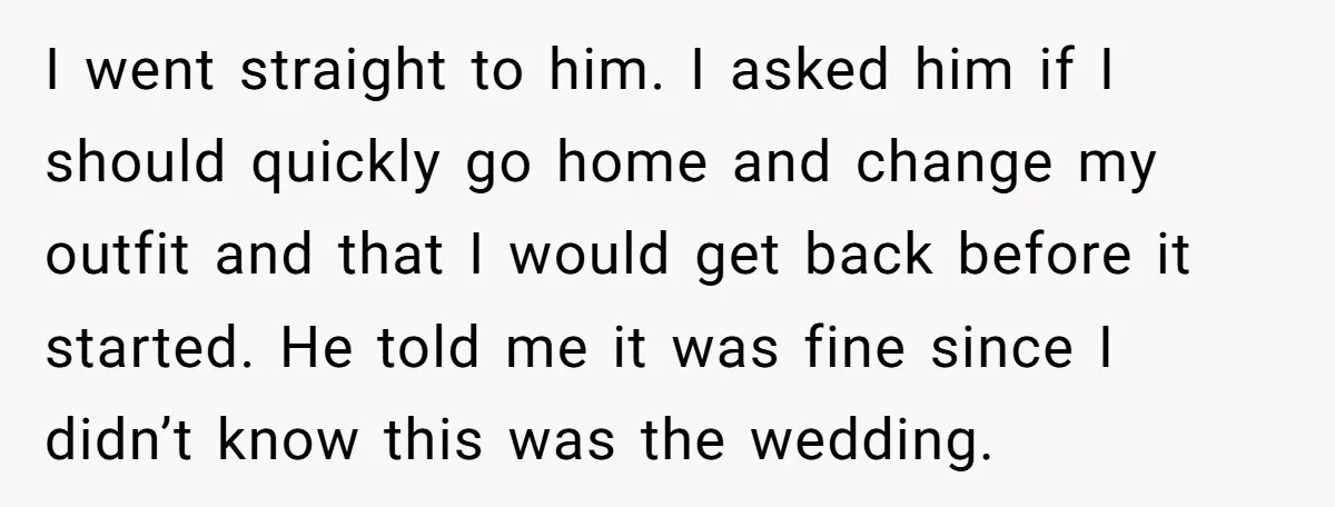 I went straight to him. I asked him if I should quickly go home and change my outfit and that I would get back before it started. He told me...