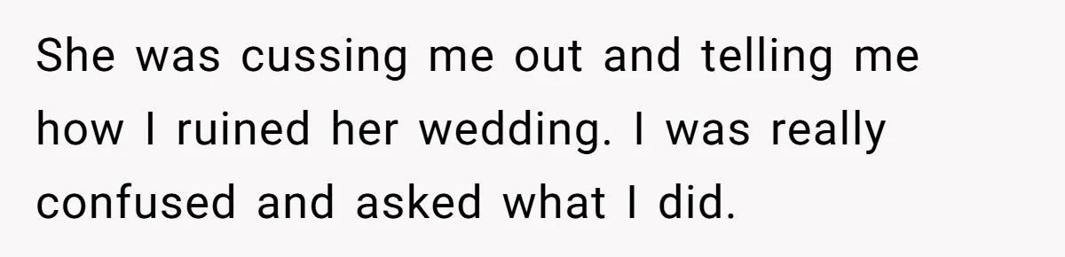 She was cussing me out and telling me how I ruined her wedding. I was really confused and asked what I did.