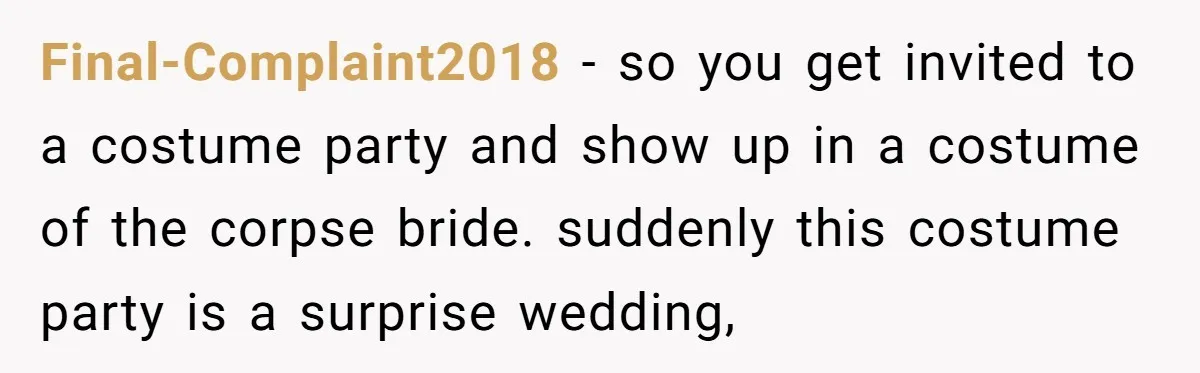 Final-Complaint2018 − so you get invited to a costume party and show up in a costume of the corpse bride. suddenly this costume party is a surprise wedding,