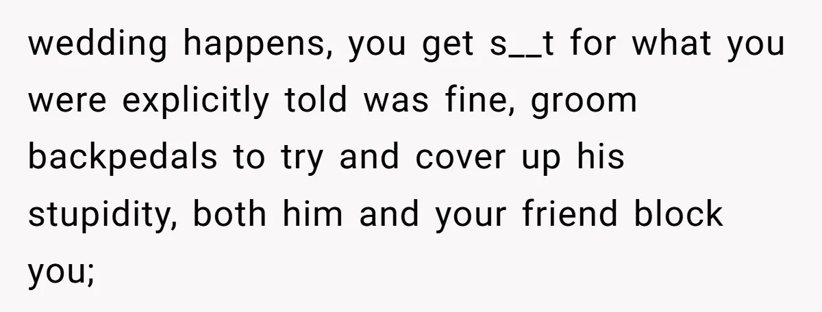 wedding happens, you get s__t for what you were explicitly told was fine, groom backpedals to try and cover up his stupidity, both him and your friend block you;